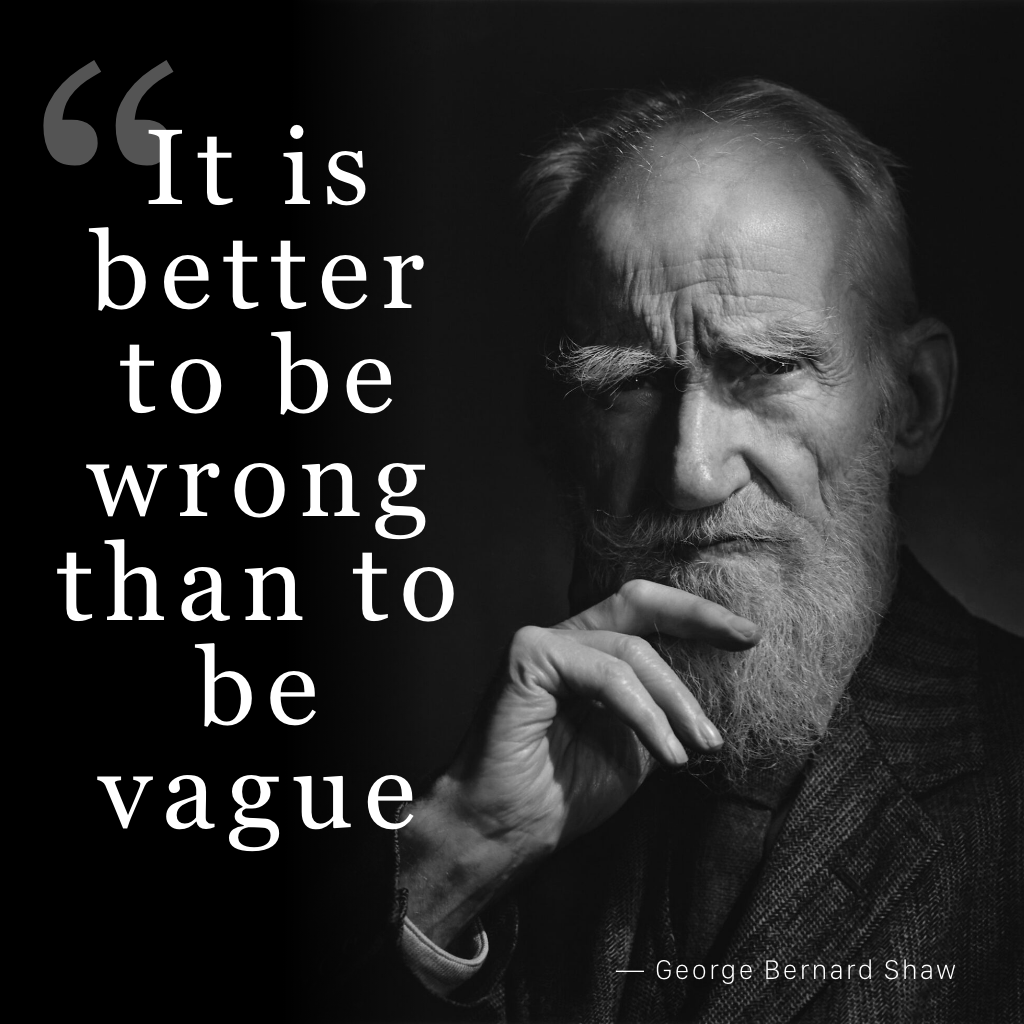 "It is better to be wrong than to be vague." — George Bernard Shaw